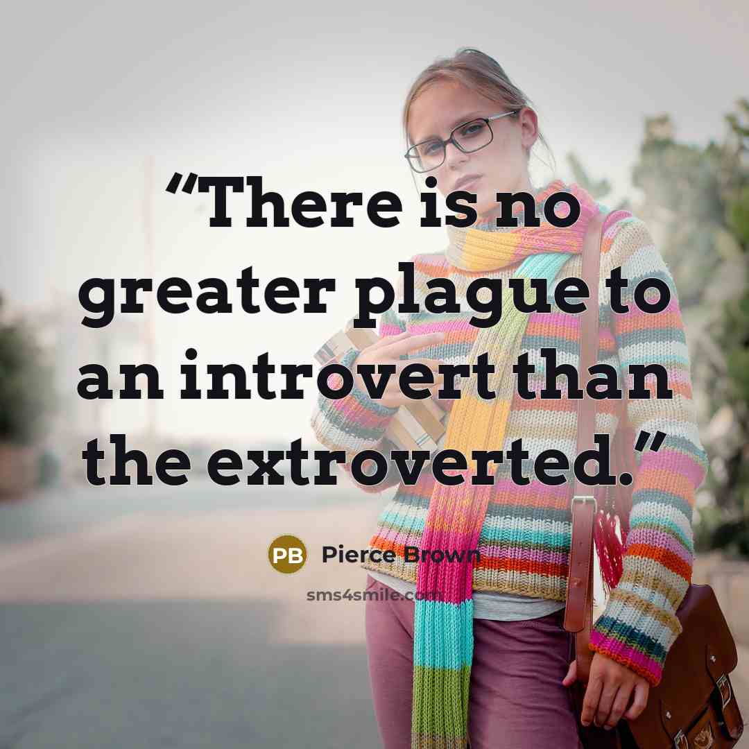 “There is no greater plague to an introvert than the extroverted.” quote by Pierce Brown