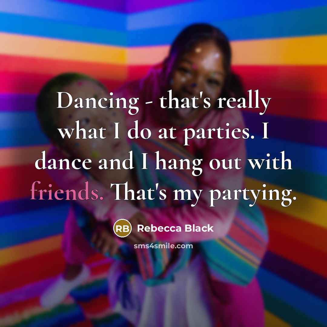 “Dancing - that's really what I do at parties. I dance and I hang out with friends. That's my partying.” quote by Rebecca Black