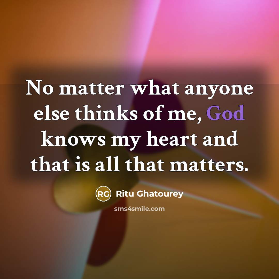 “No matter what anyone else thinks of me, God knows my heart and that is all that matters.” quote by Ritu Ghatourey