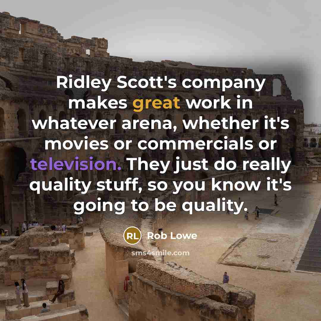 “Ridley Scott's company makes great work in whatever arena, whether it's movies or commercials or television. They just do really quality stuff, so you know it's going to be quality.” quote by Rob Lowe