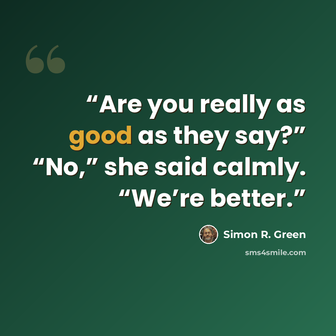 “Are you really as good as they say?” “No,” she said calmly. “We’re better.” quote by Simon R. Green