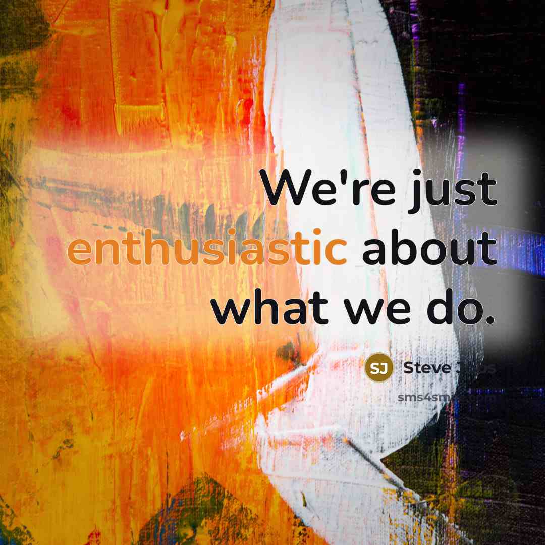 “We're just enthusiastic about what we do.” quote by Steve Jobs