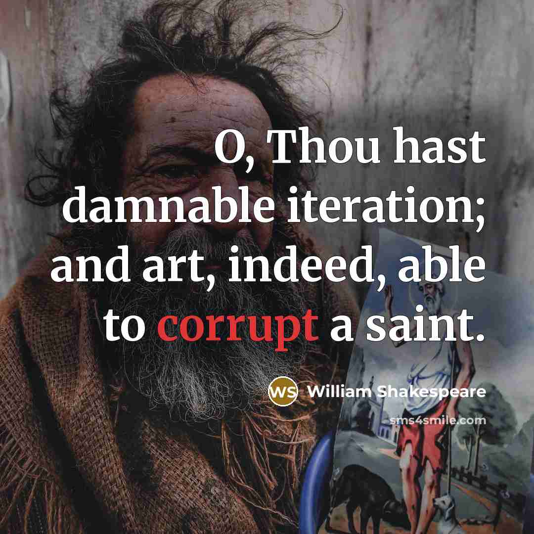 “O, Thou hast damnable iteration; and art, indeed, able to corrupt a saint.” quote by William Shakespeare
