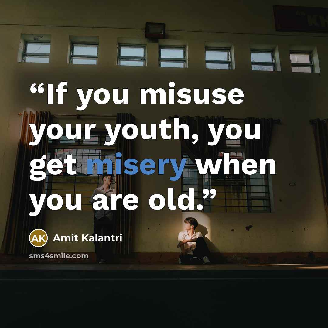 “If you misuse your youth, you get misery when you are old.” quote by Amit Kalantri