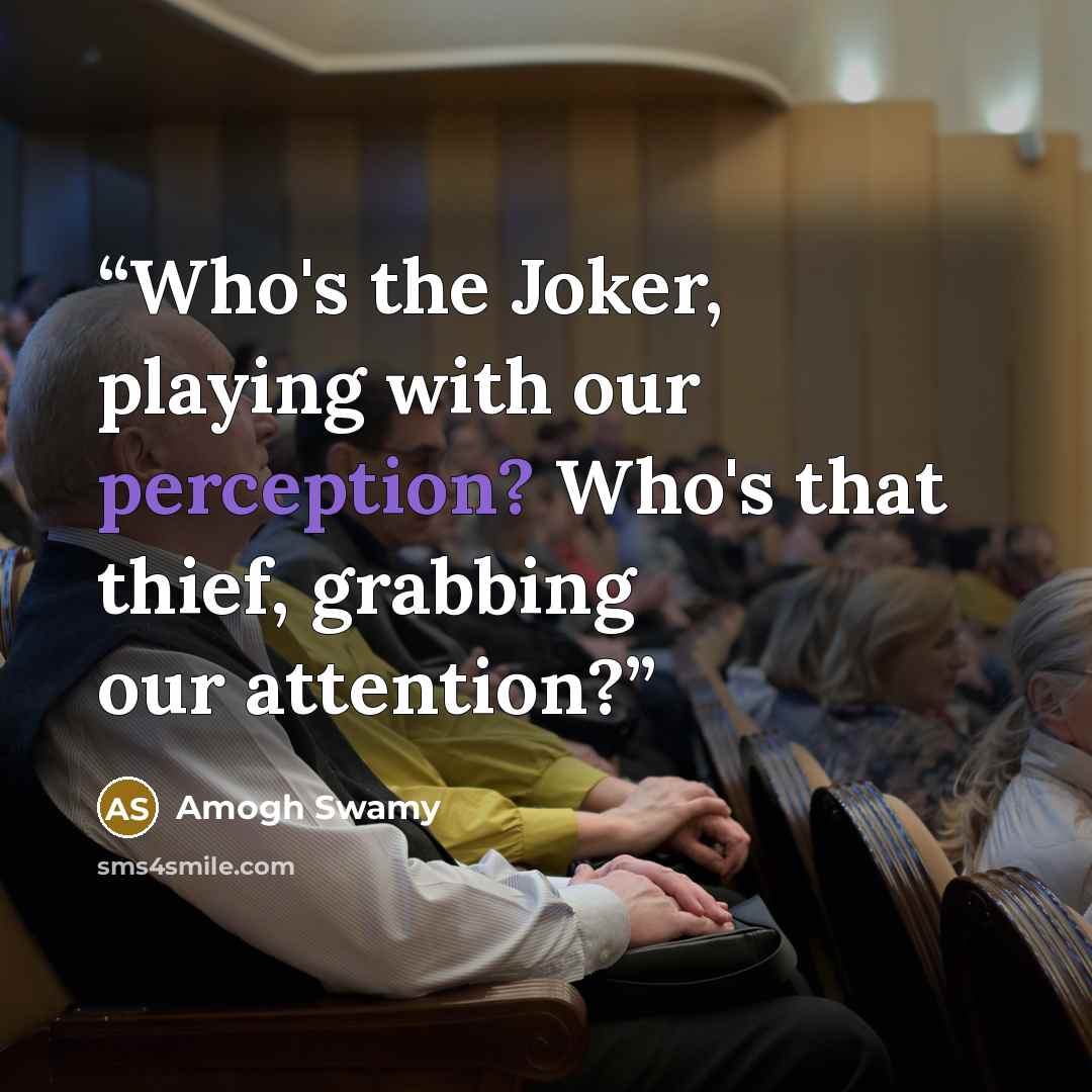 “Who's the Joker, playing with our perception? Who's that thief, grabbing our attention?” quote by Amogh Swamy