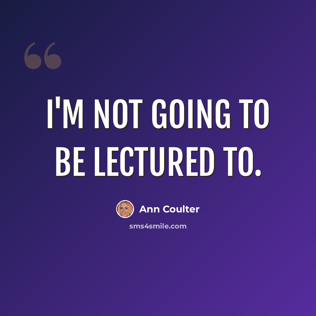 “I'm not going to be lectured to.” quote by Ann Coulter