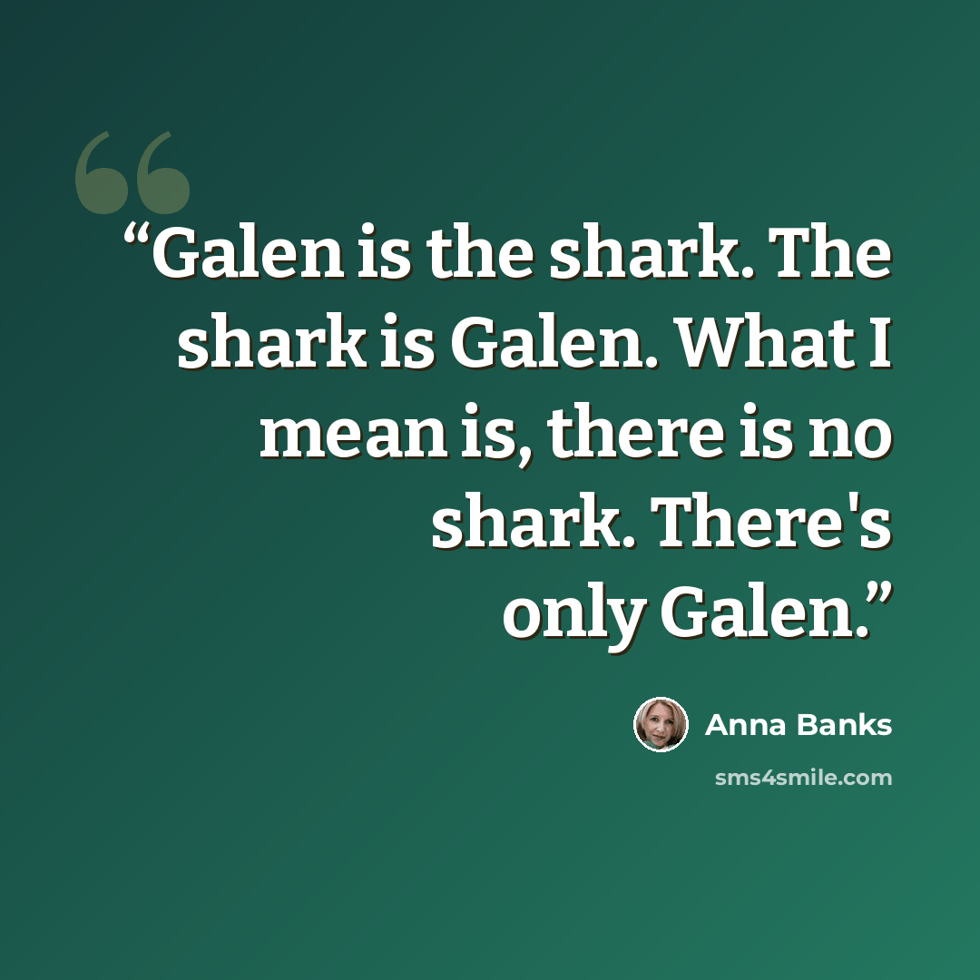 “Galen is the shark. The shark is Galen. What I mean is, there is no shark. There's only Galen.” quote by Anna Banks
