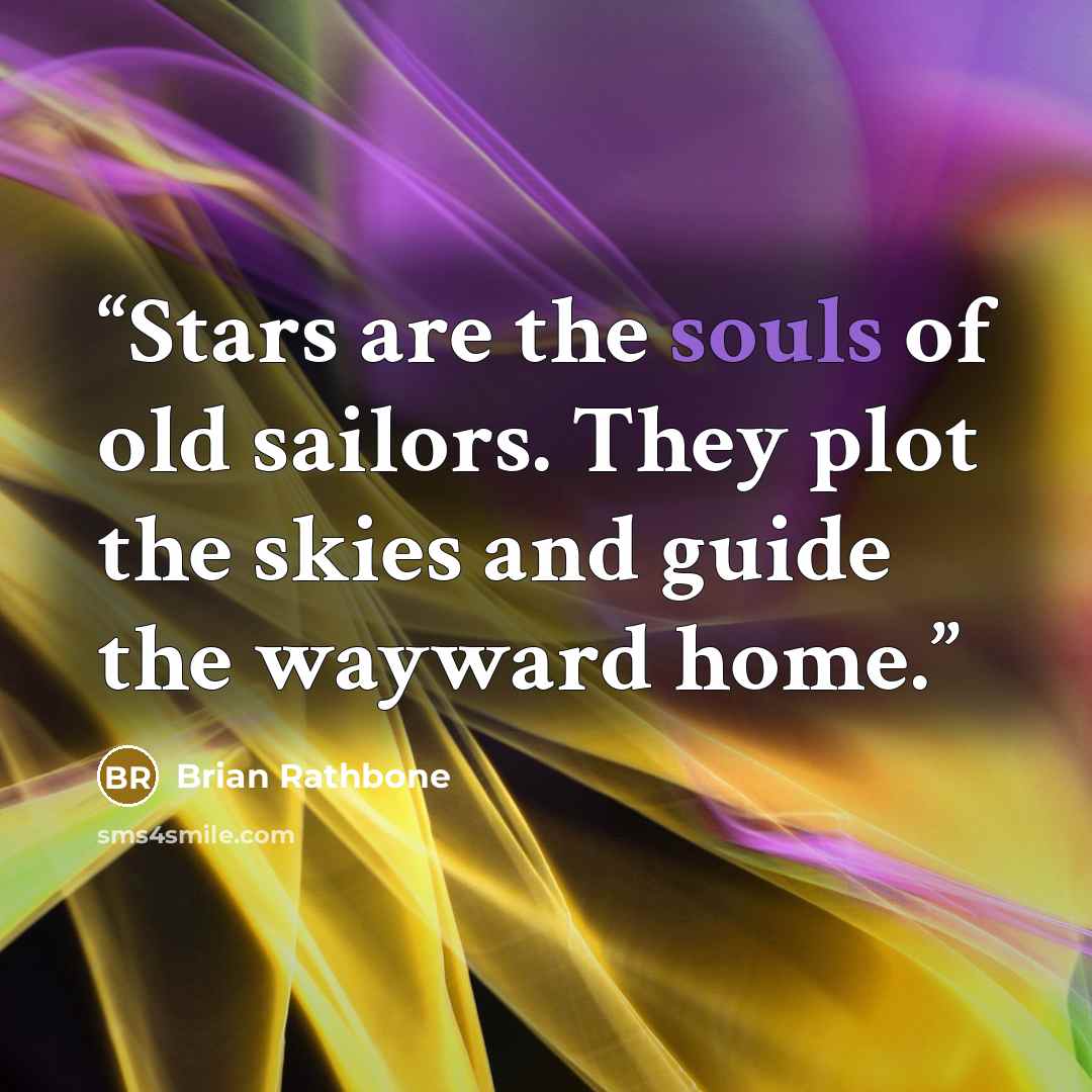 “Stars are the souls of old sailors. They plot the skies and guide the wayward home.” quote by Brian Rathbone