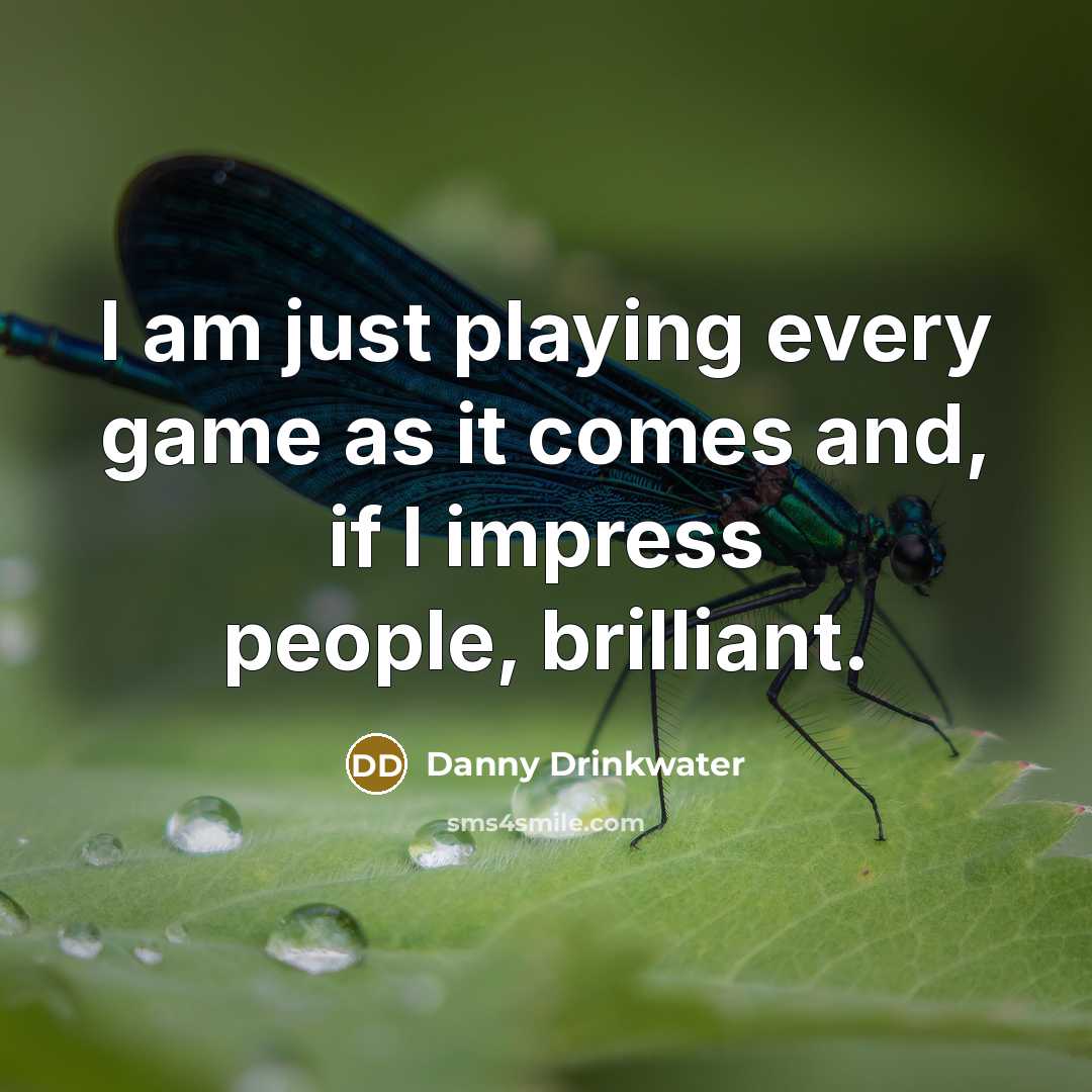 “I am just playing every game as it comes and, if I impress people, brilliant.” quote by Danny Drinkwater
