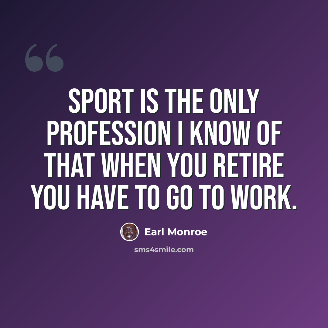 “Sport is the only profession I know of that when you retire you have to go to work.” quote by Earl Monroe