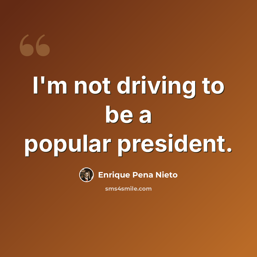 “I'm not driving to be a popular president.” quote by Enrique Pena Nieto