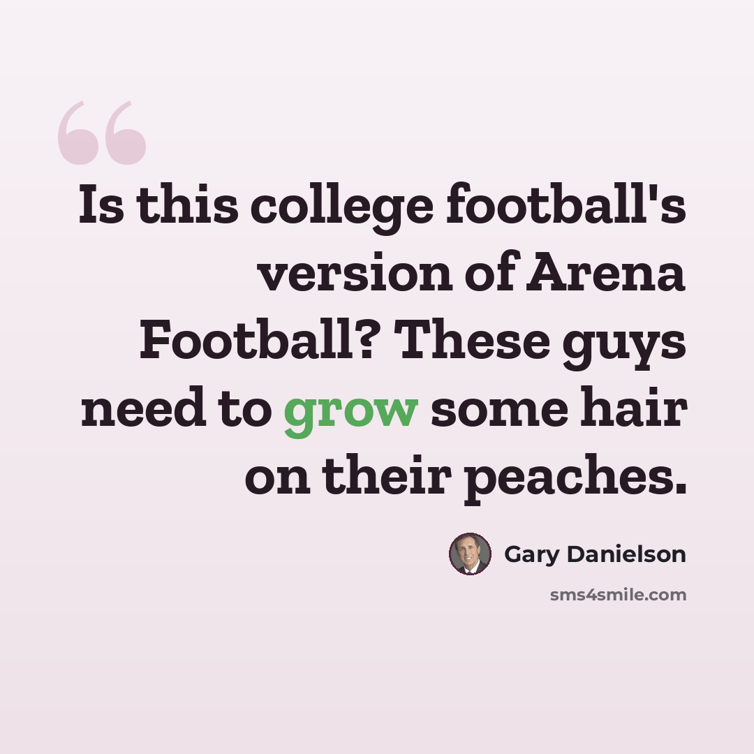 “Is this college football's version of Arena Football? These guys need to grow some hair on their peaches.” quote by Gary Danielson