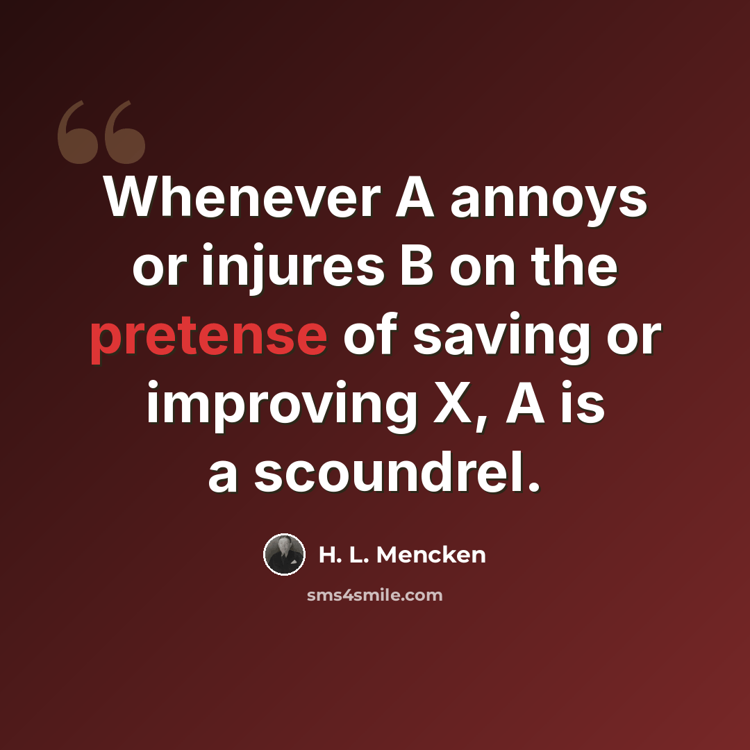“Whenever A annoys or injures B on the pretense of saving or improving X, A is a scoundrel.” quote by H. L. Mencken