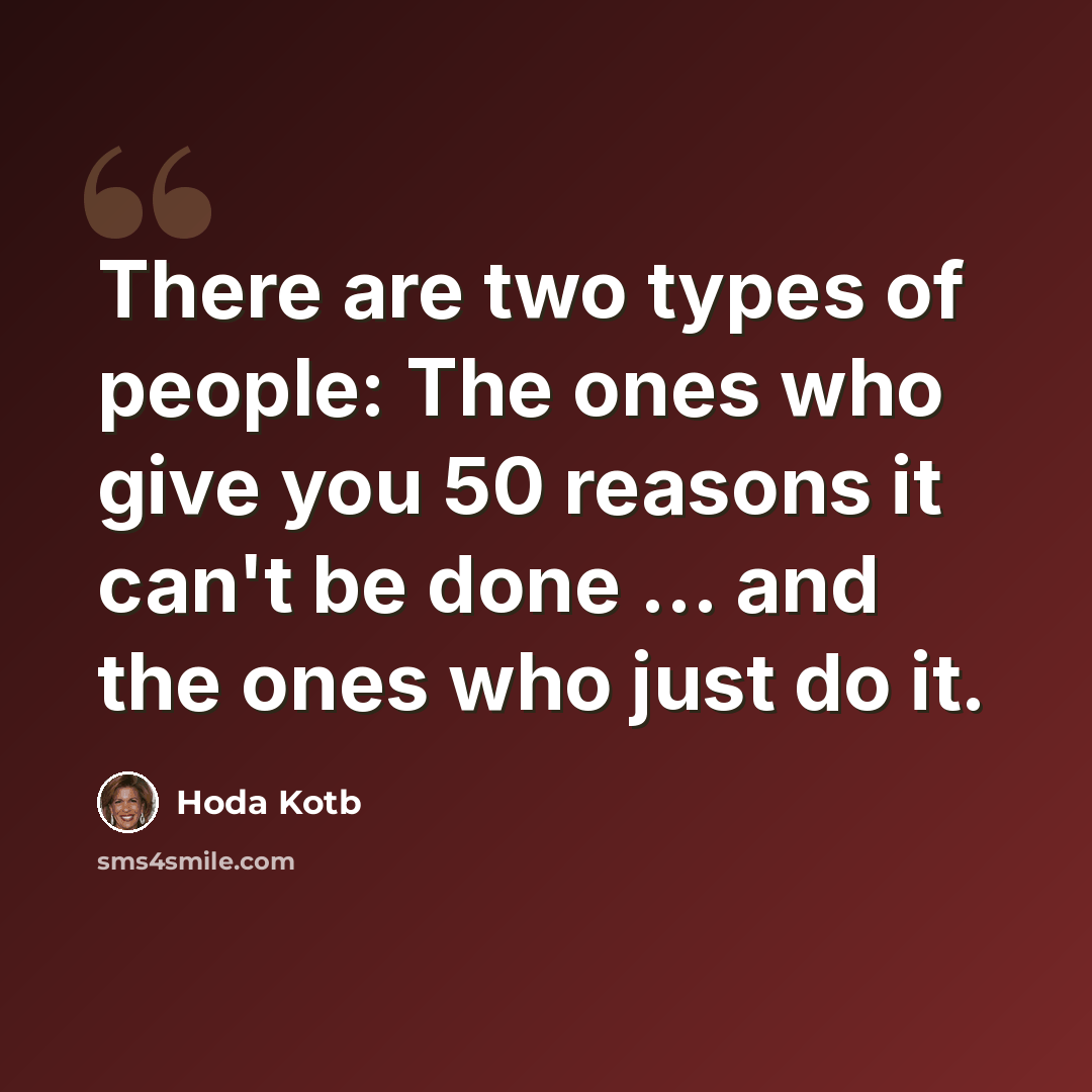 “There are two types of people: The ones who give you 50 reasons it can't be done ... and the ones who just do it.” quote by Hoda Kotb