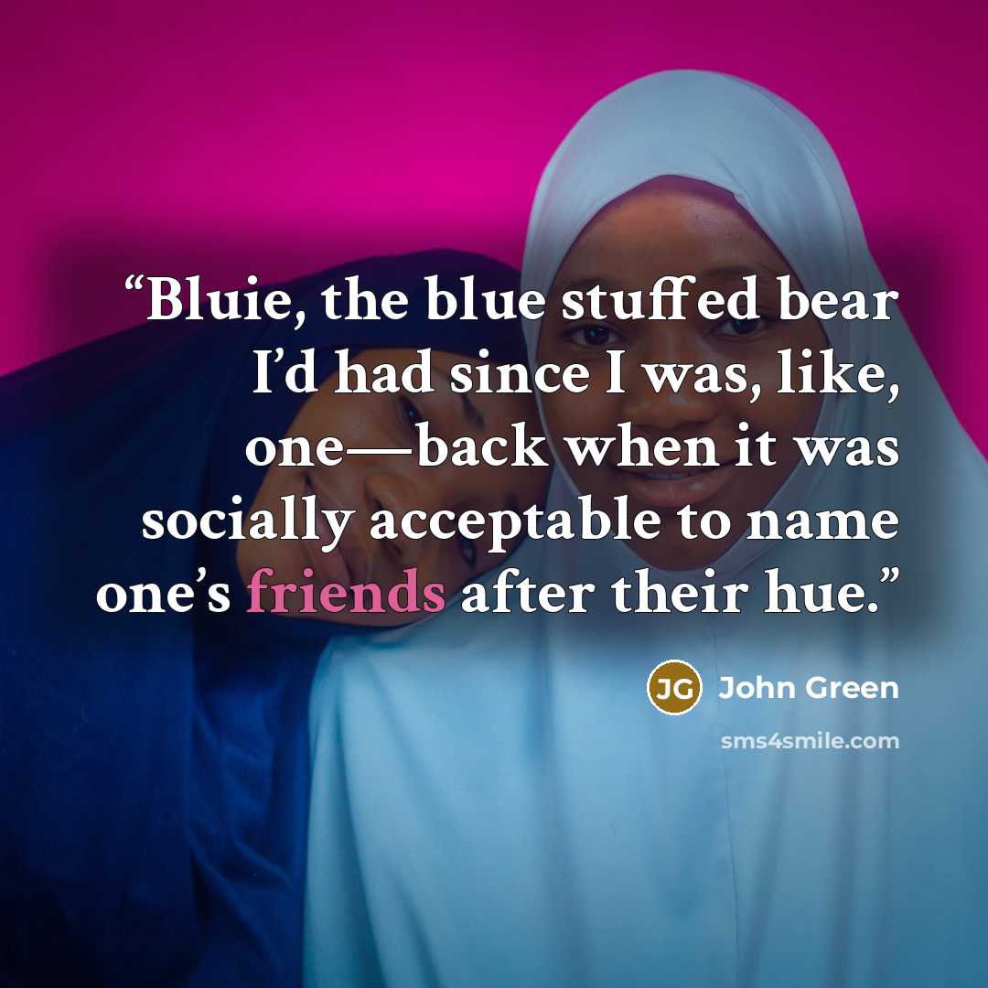 “Bluie, the blue stuffed bear I’d had since I was, like, one—back when it was socially acceptable to name one’s friends after their hue.” quote by John Green