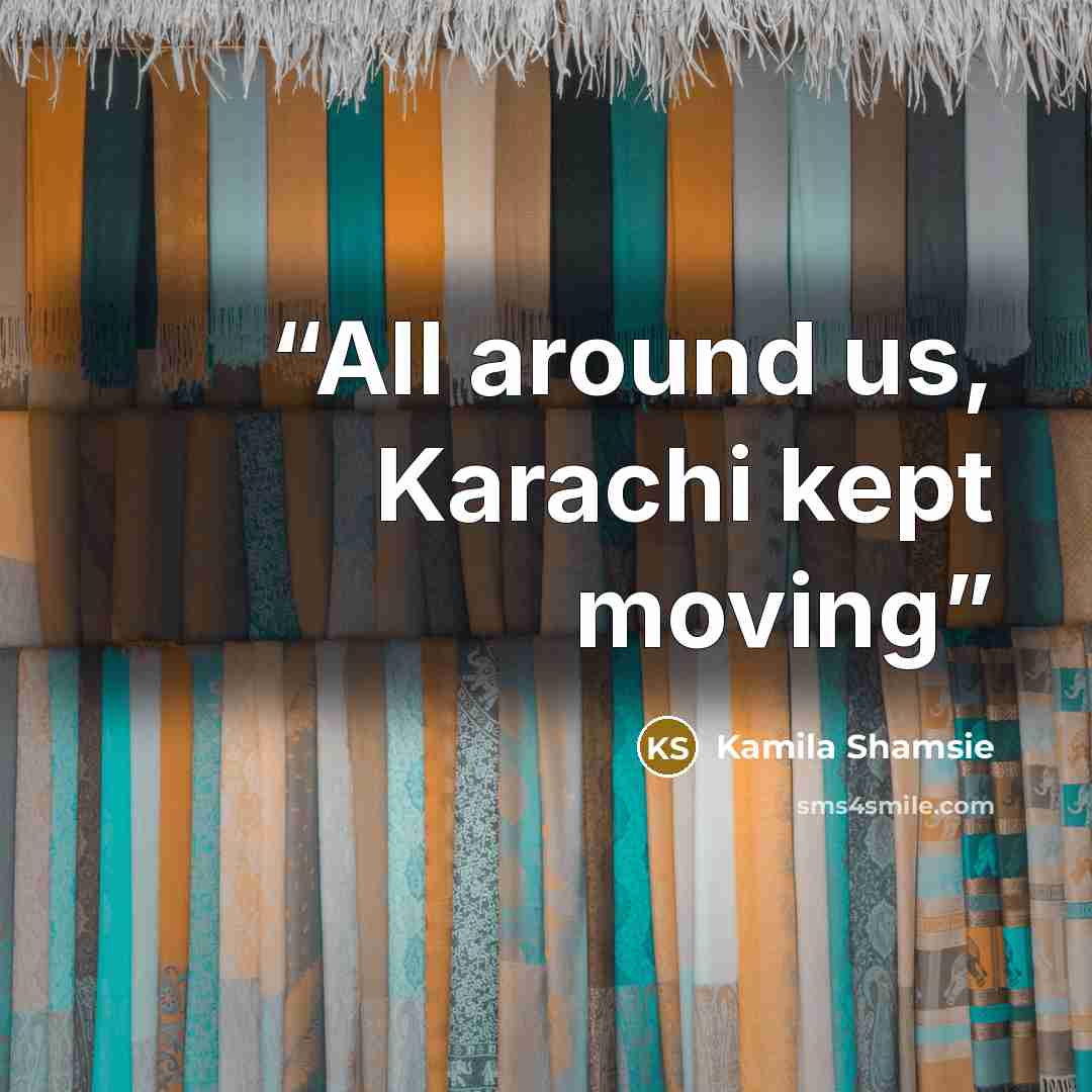 “All around us, Karachi kept moving” quote by Kamila Shamsie