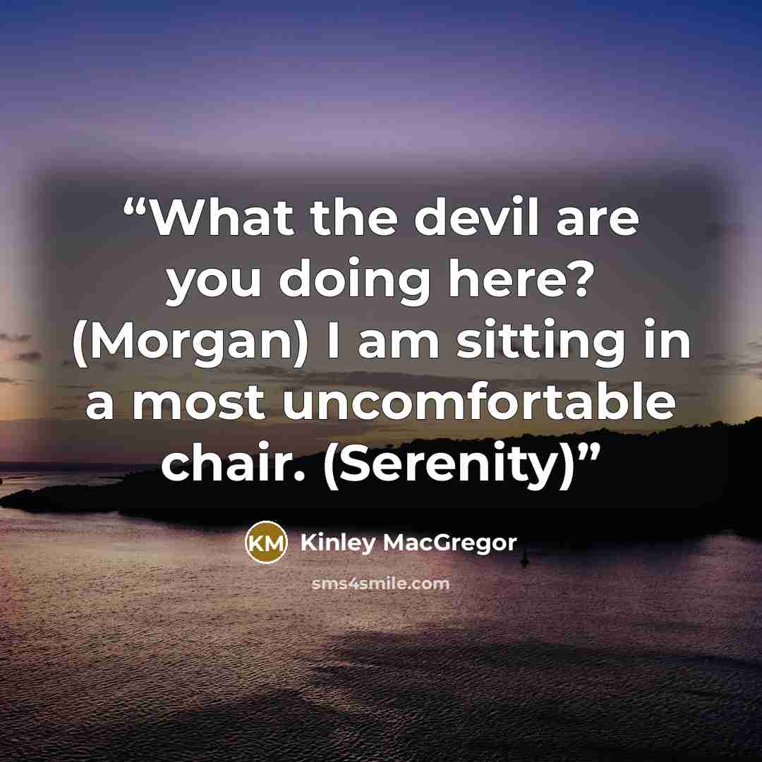 “What the devil are you doing here? (Morgan) I am sitting in a most uncomfortable chair. (Serenity)” quote by Kinley MacGregor