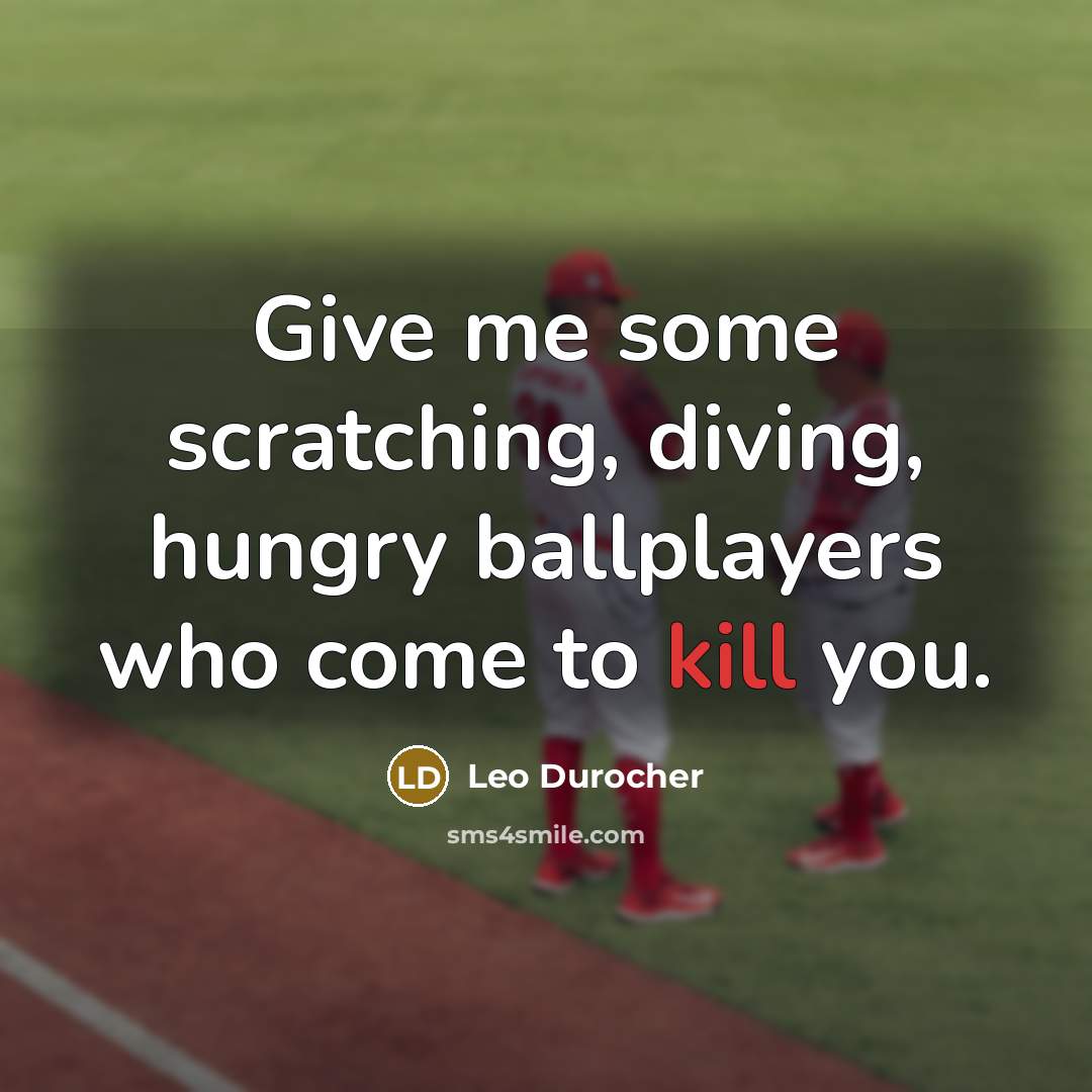 “Give me some scratching, diving, hungry ballplayers who come to kill you.” quote by Leo Durocher