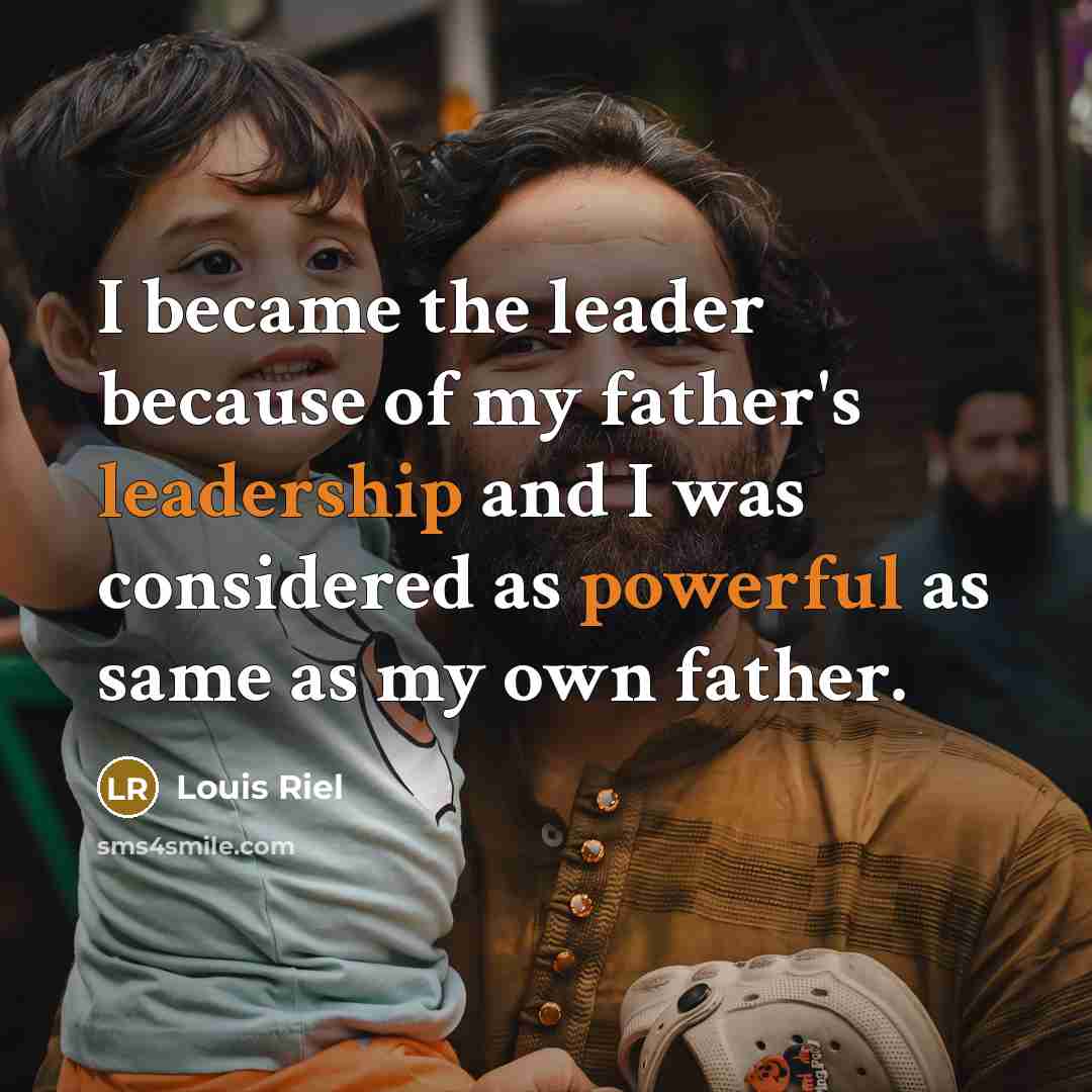 “I became the leader because of my father's leadership and I was considered as powerful as same as my own father.” quote by Louis Riel