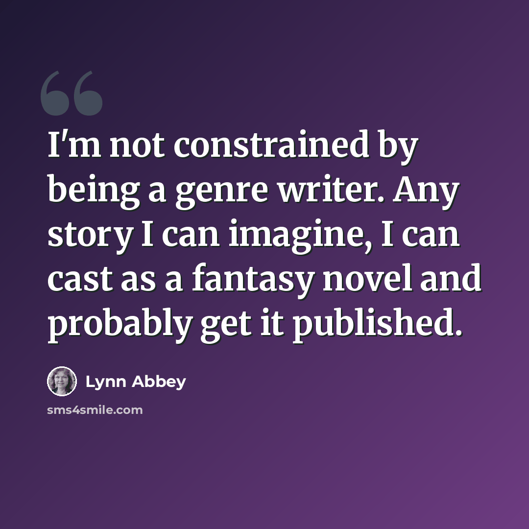 “I'm not constrained by being a genre writer. Any story I can imagine, I can cast as a fantasy novel and probably get it published.” quote by Lynn Abbey