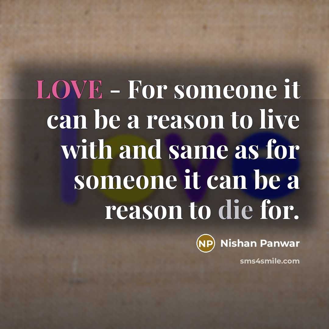 “LOVE - For someone it can be a reason to live with and same as for someone it can be a reason to die for.” quote by Nishan Panwar