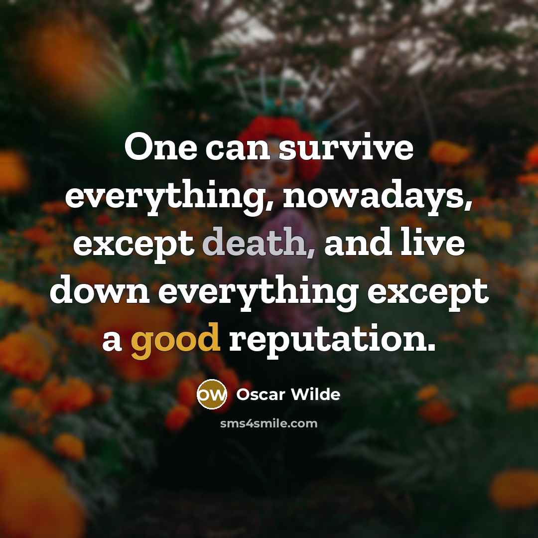 “One can survive everything, nowadays, except death, and live down everything except a good reputation.” quote by Oscar Wilde