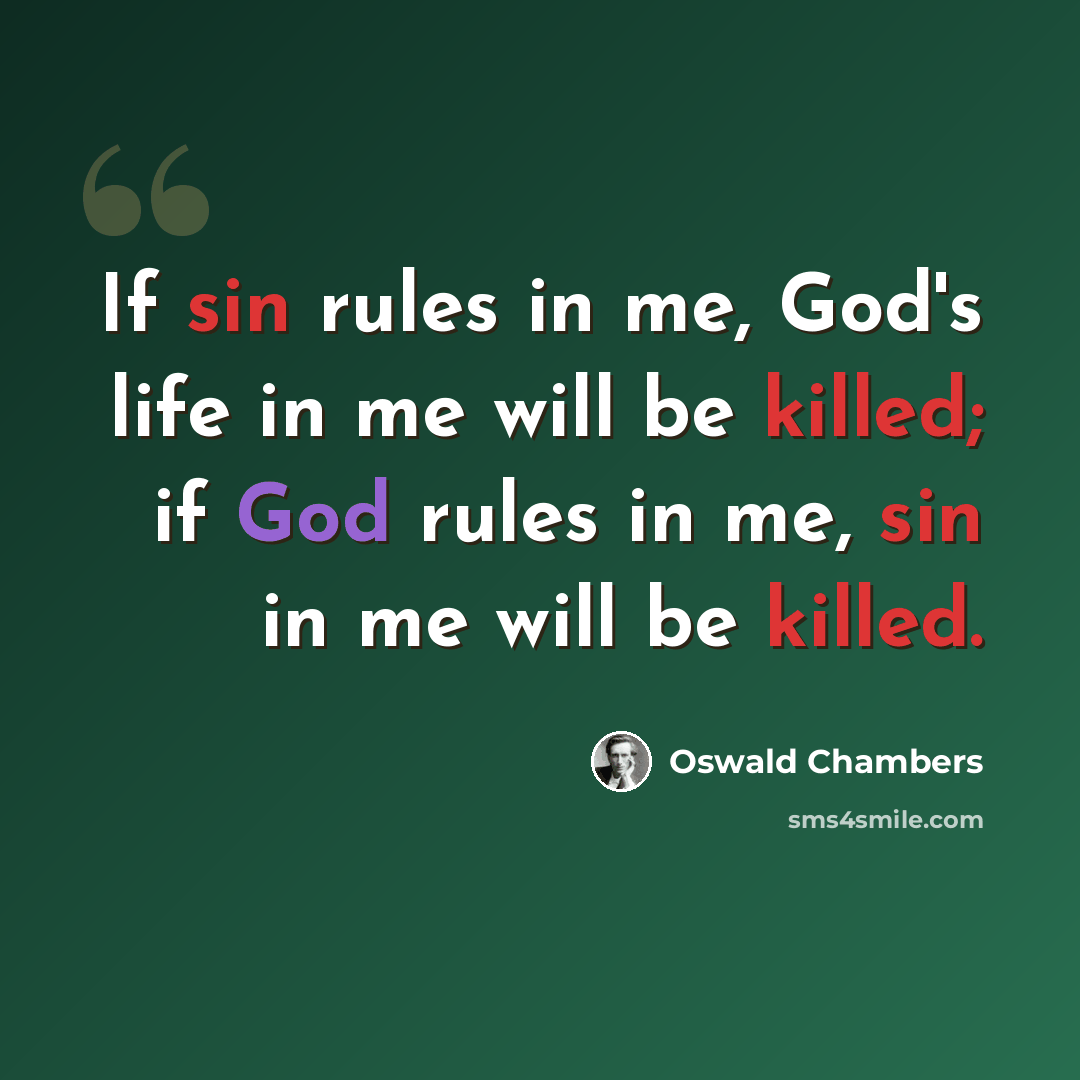 “If sin rules in me, God's life in me will be killed; if God rules in me, sin in me will be killed.” quote by Oswald Chambers