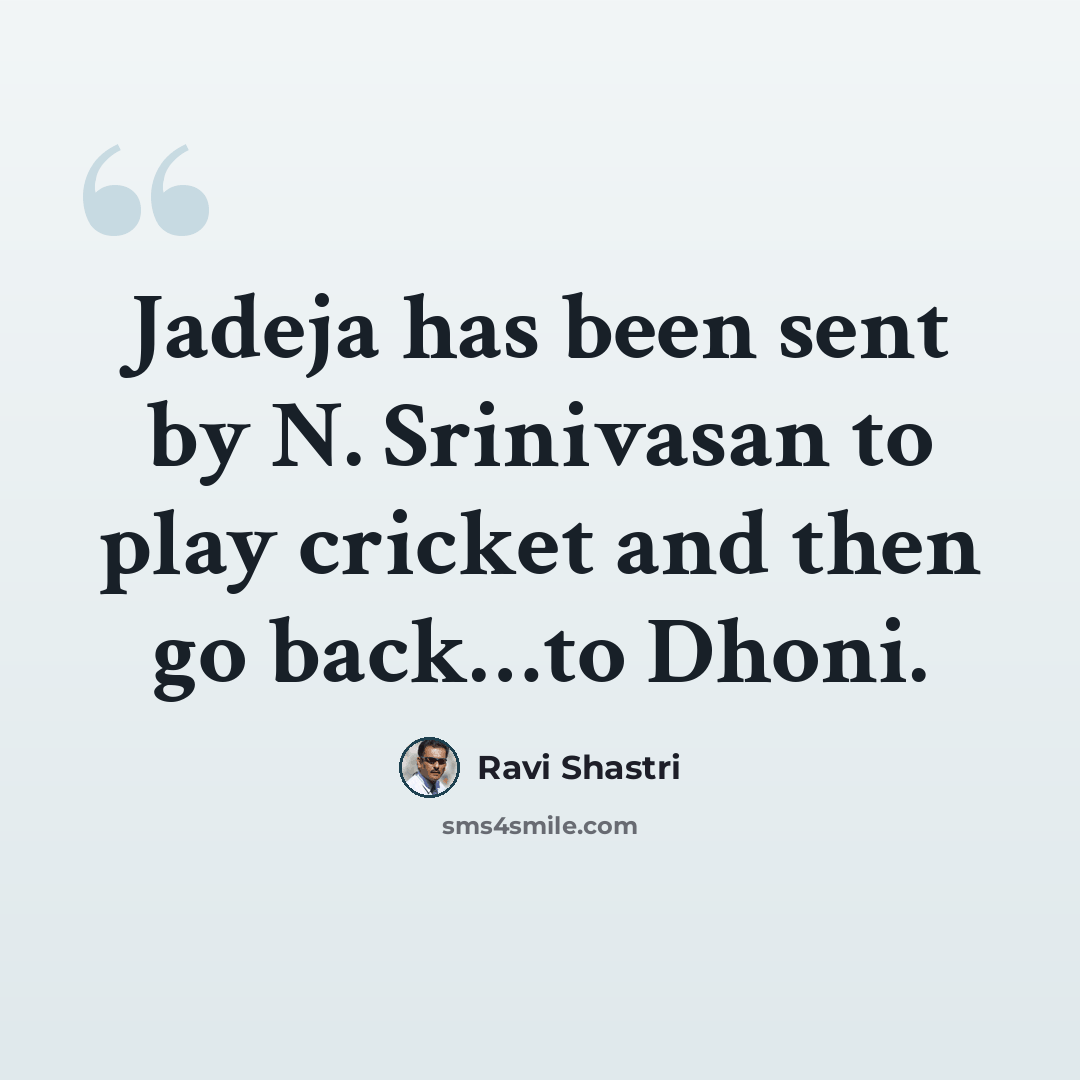 “Jadeja has been sent by N. Srinivasan to play cricket and then go back…to Dhoni.” quote by Ravi Shastri