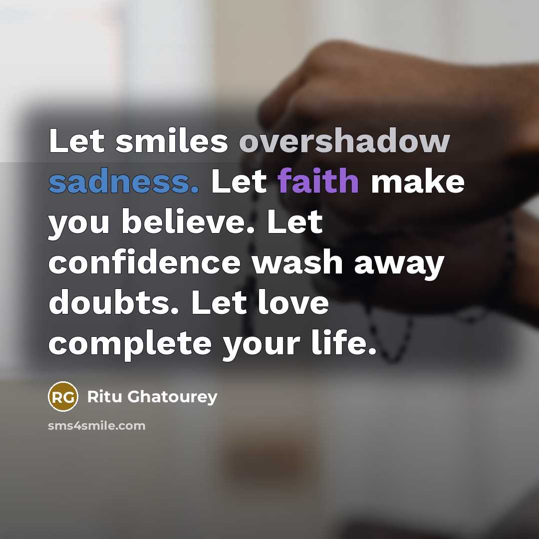 “Let smiles overshadow sadness. Let faith make you believe. Let confidence wash away doubts. Let love complete your life.” quote by Ritu Ghatourey