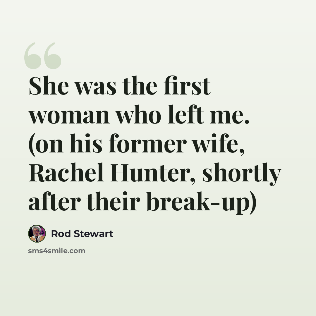 “She was the first woman who left me. (on his former wife, Rachel Hunter, shortly after their break-up)” quote by Rod Stewart