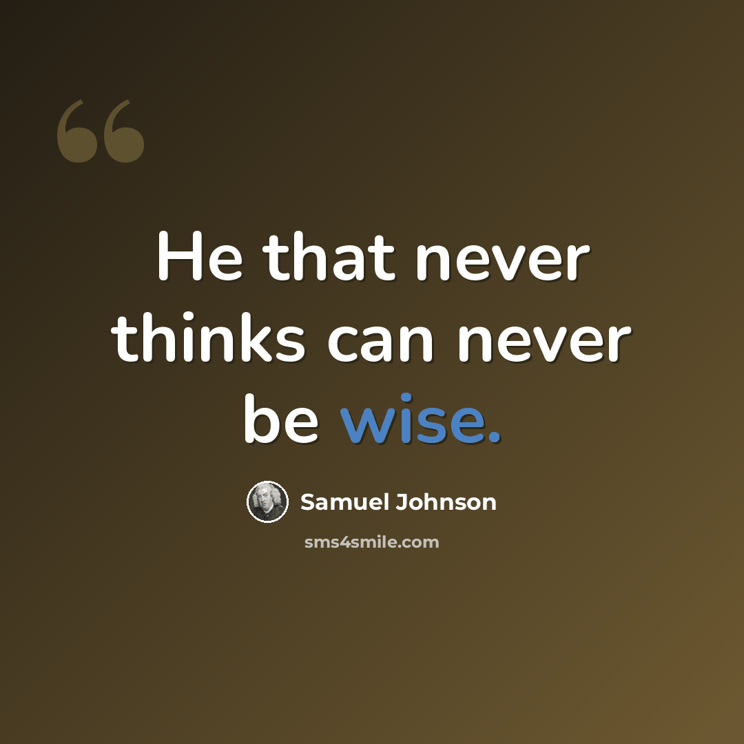 “He that never thinks can never be wise.” quote by Samuel Johnson