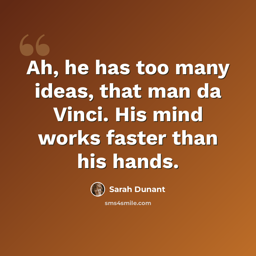 “Ah, he has too many ideas, that man da Vinci. His mind works faster than his hands.” quote by Sarah Dunant