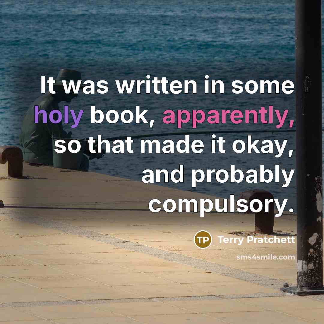 “It was written in some holy book, apparently, so that made it okay, and probably compulsory.” quote by Terry Pratchett