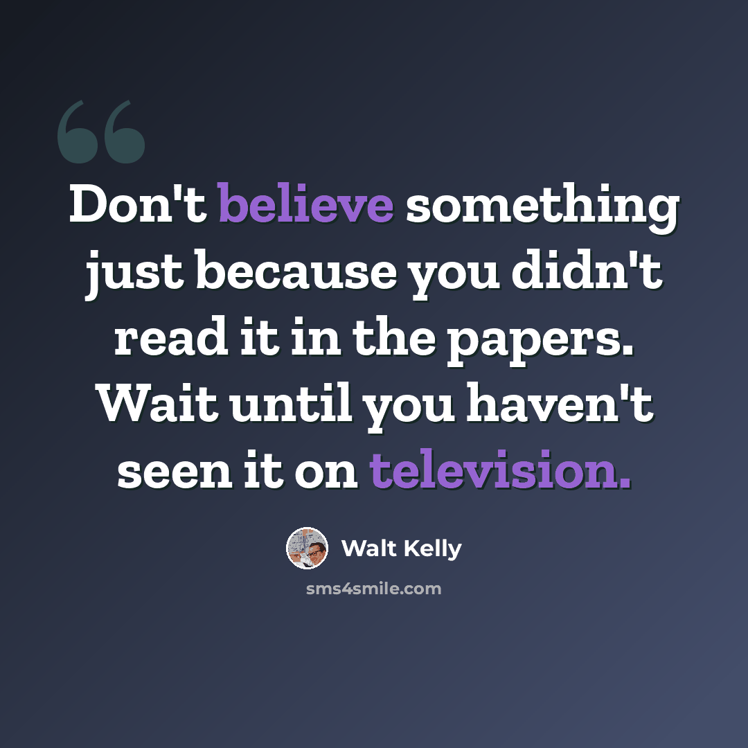 “Don't believe something just because you didn't read it in the papers. Wait until you haven't seen it on television.” quote by Walt Kelly