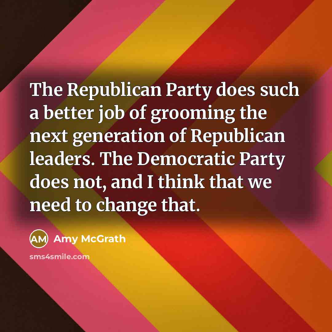 “The Republican Party does such a better job of grooming the next generation of Republican leaders. The Democratic Party does not, and I think that we need to change that.” quote by Amy McGrath