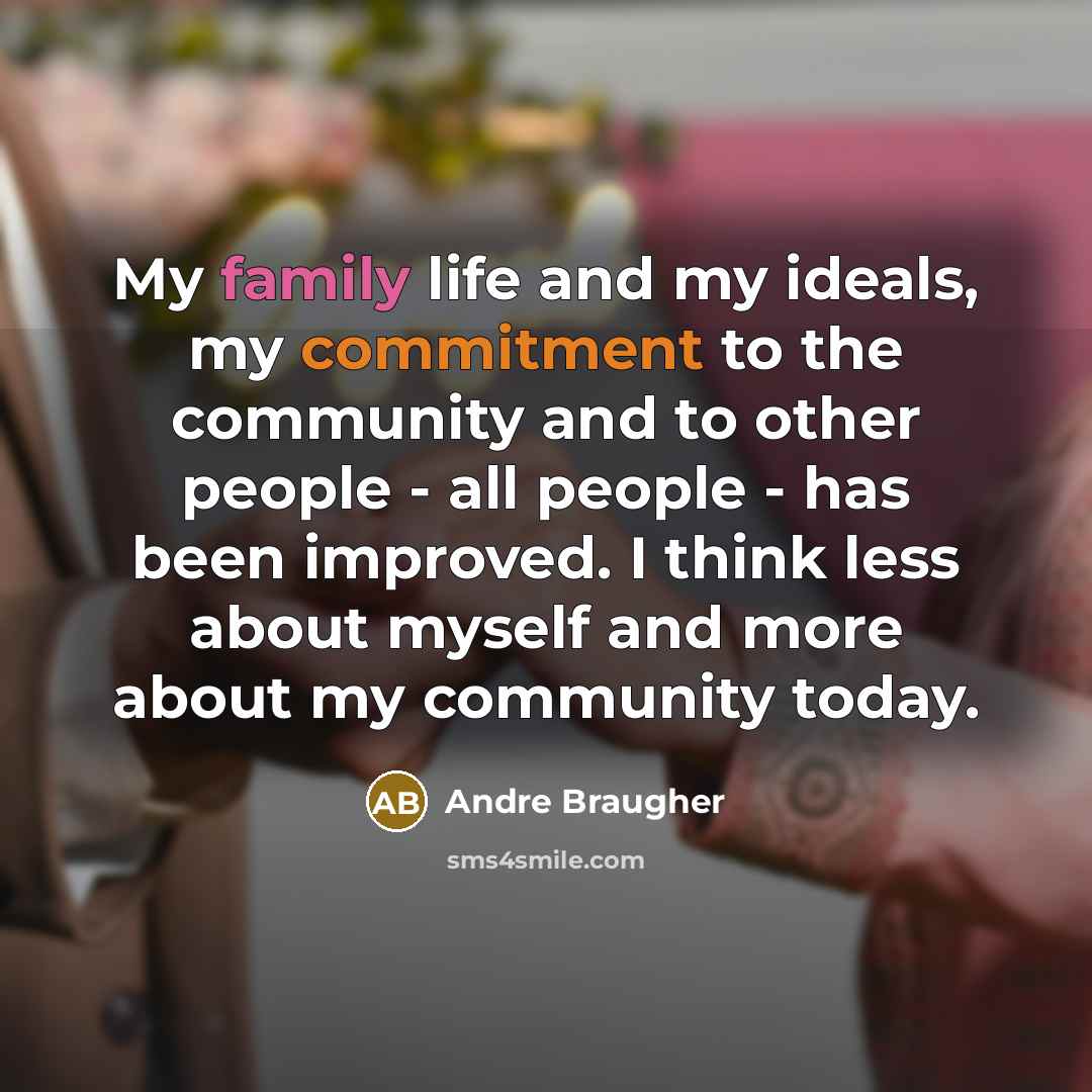 “My family life and my ideals, my commitment to the community and to other people - all people - has been improved. I think less about myself and more about my community today.” quote by Andre Braugher