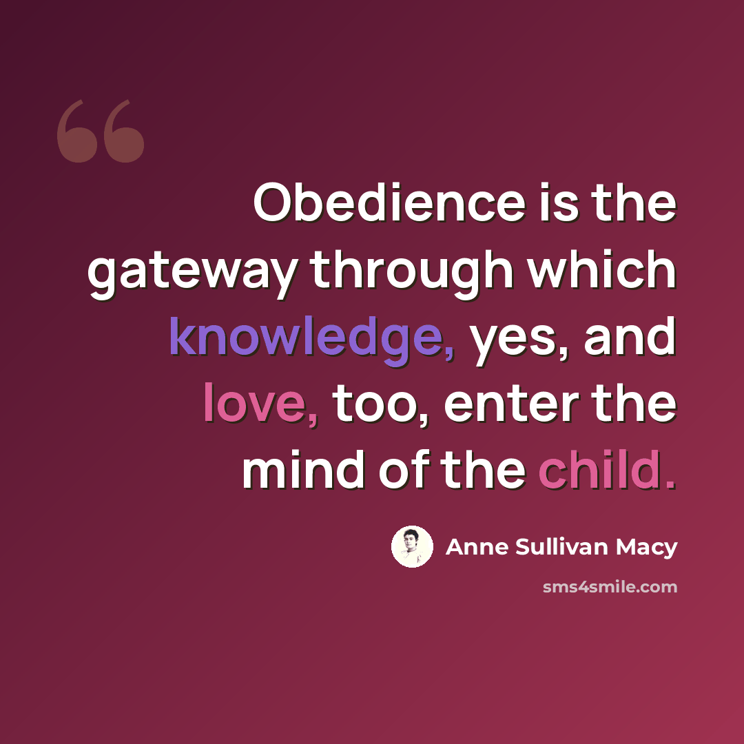 “Obedience is the gateway through which knowledge, yes, and love, too, enter the mind of the child.” quote by Anne Sullivan Macy