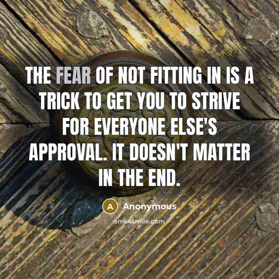 “The fear of not fitting in is a trick to get you to strive for everyone else's approval. It doesn't matter in the end.” quote by Anonymous