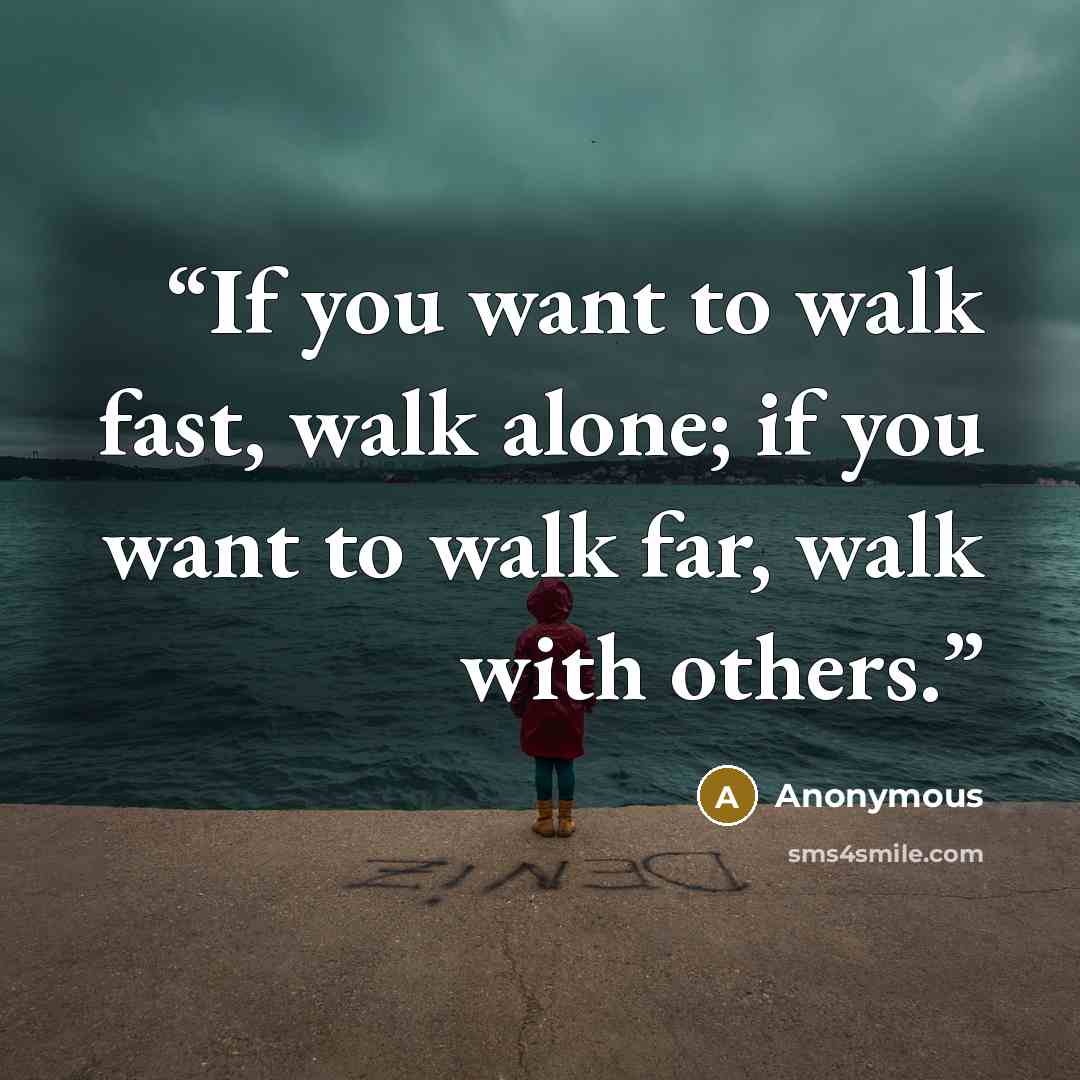 “If you want to walk fast, walk alone; if you want to walk far, walk with others.” quote by Anonymous
