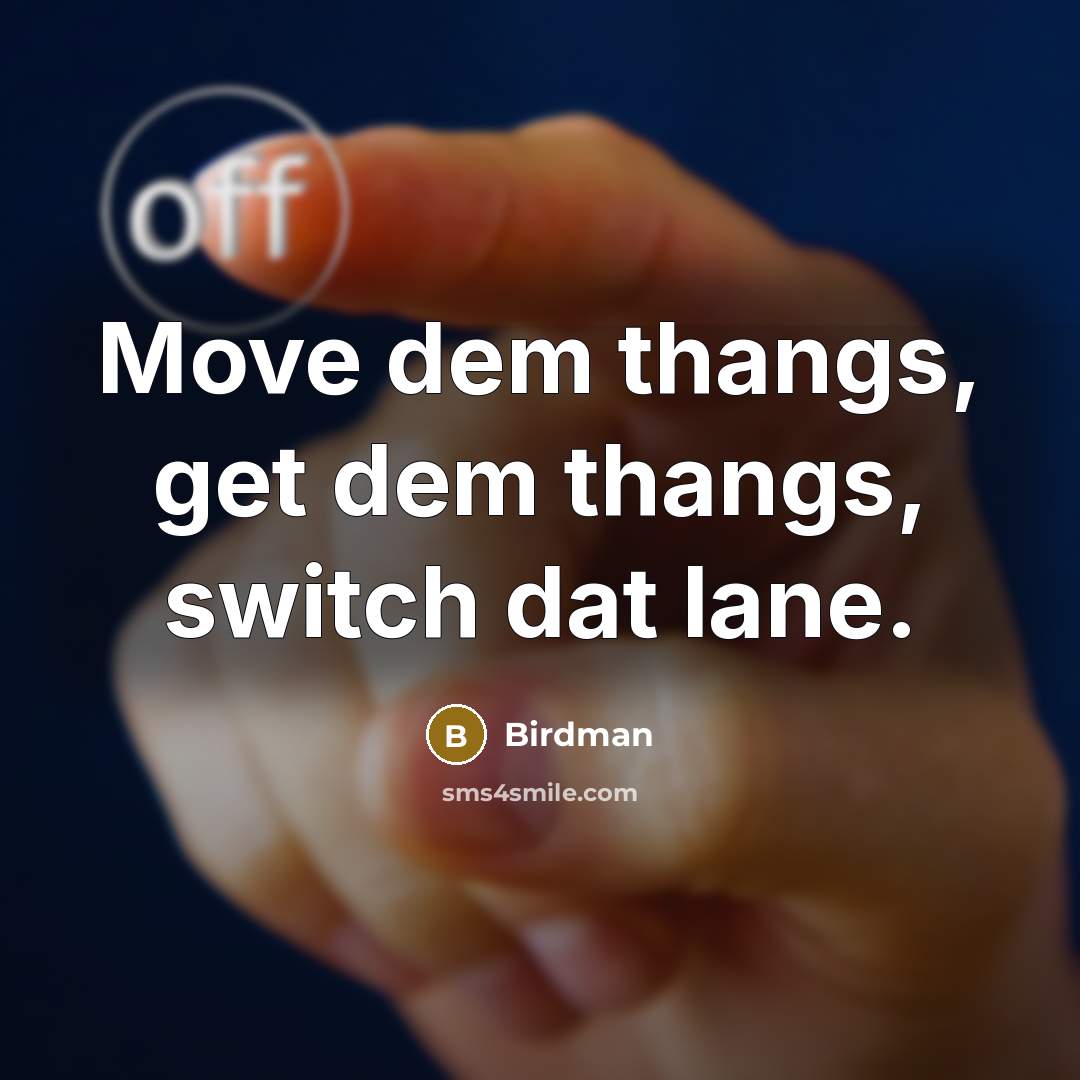 “Move dem thangs, get dem thangs, switch dat lane.” quote by Birdman