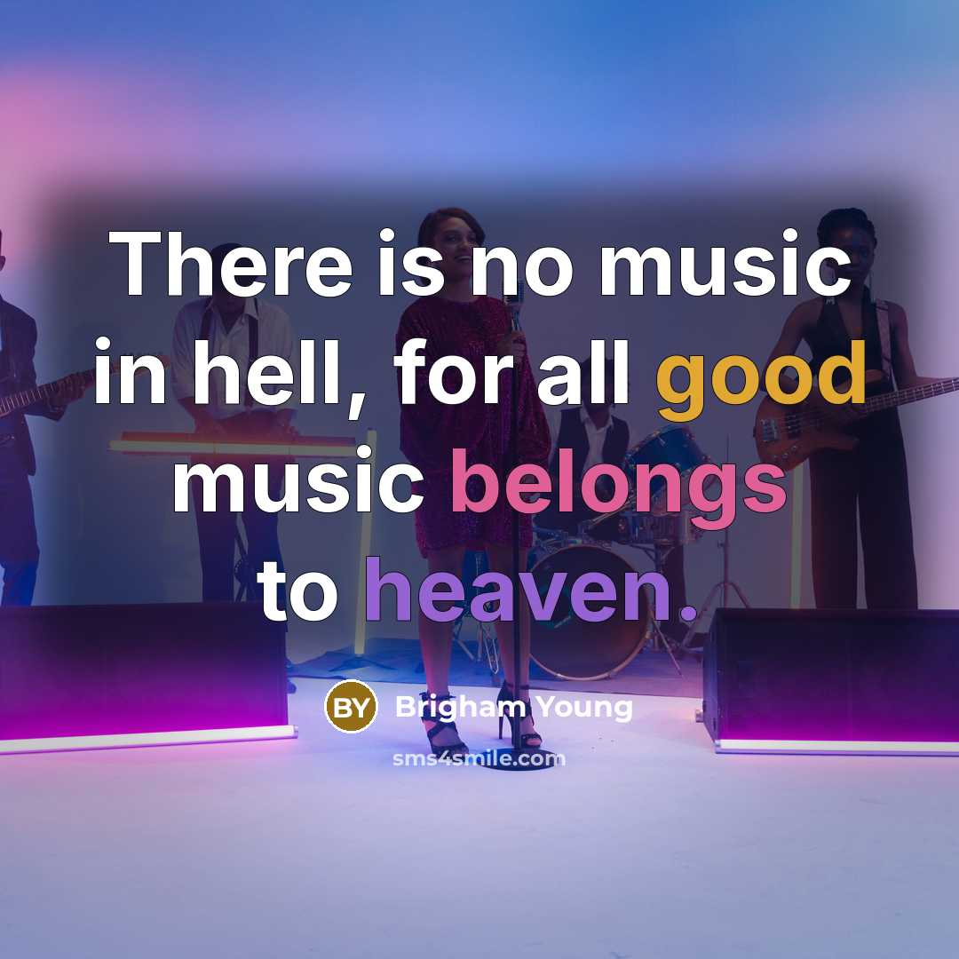 “There is no music in hell, for all good music belongs to heaven.” quote by Brigham Young