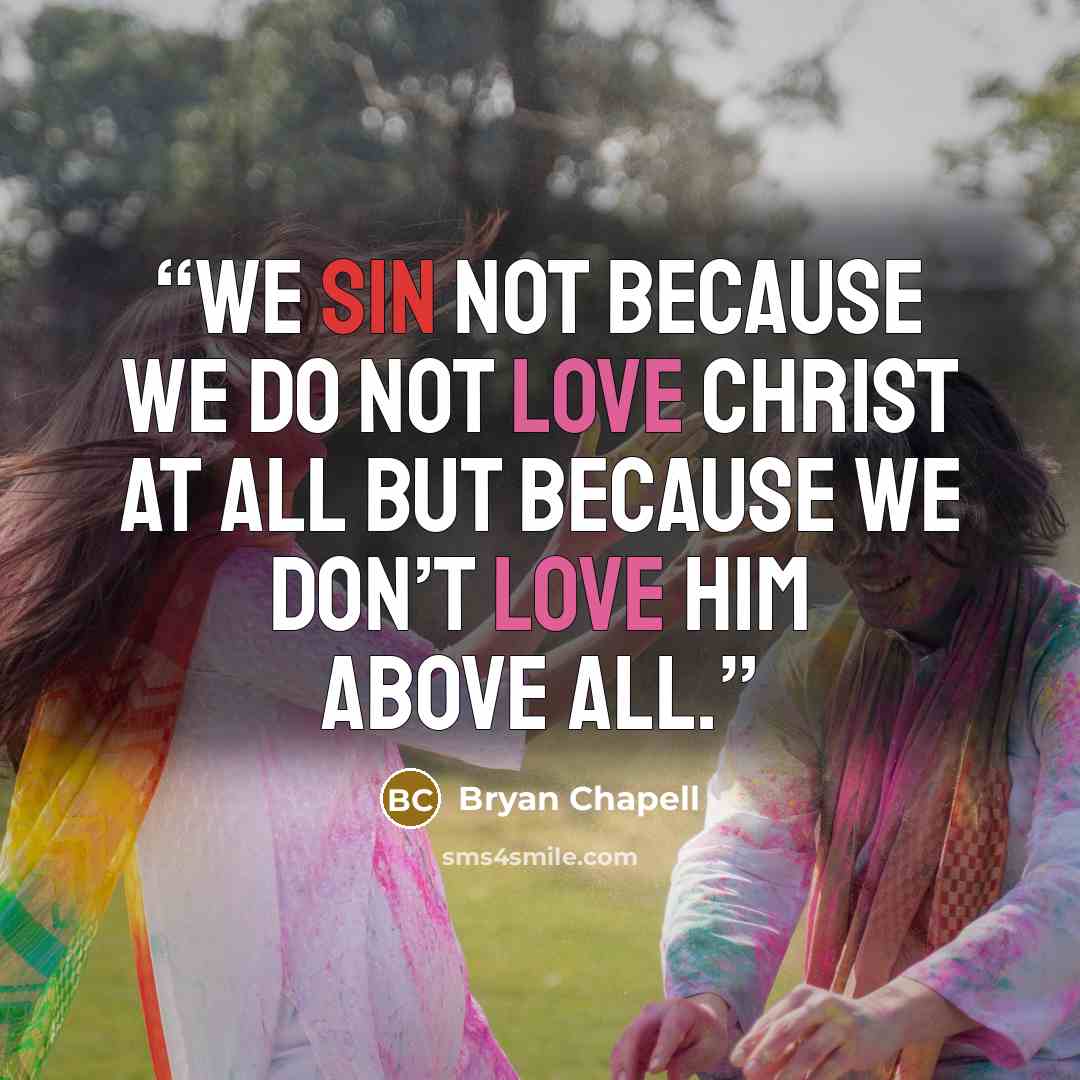 “We sin not because we do not love Christ at all but because we don’t love him above all.” quote by Bryan Chapell