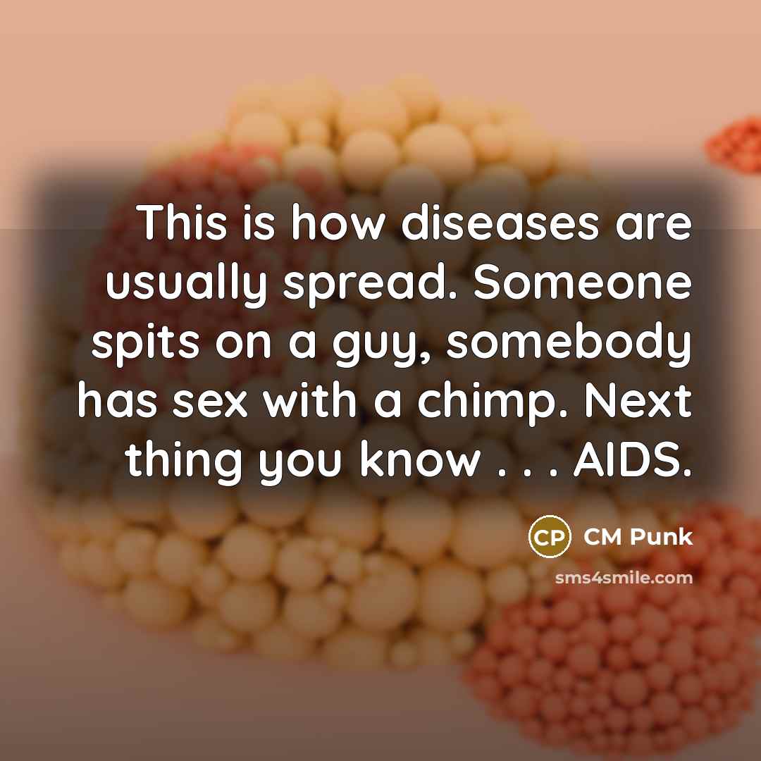 “This is how diseases are usually spread. Someone spits on a guy, somebody has sex with a chimp. Next thing you know . . . AIDS.” quote by CM Punk