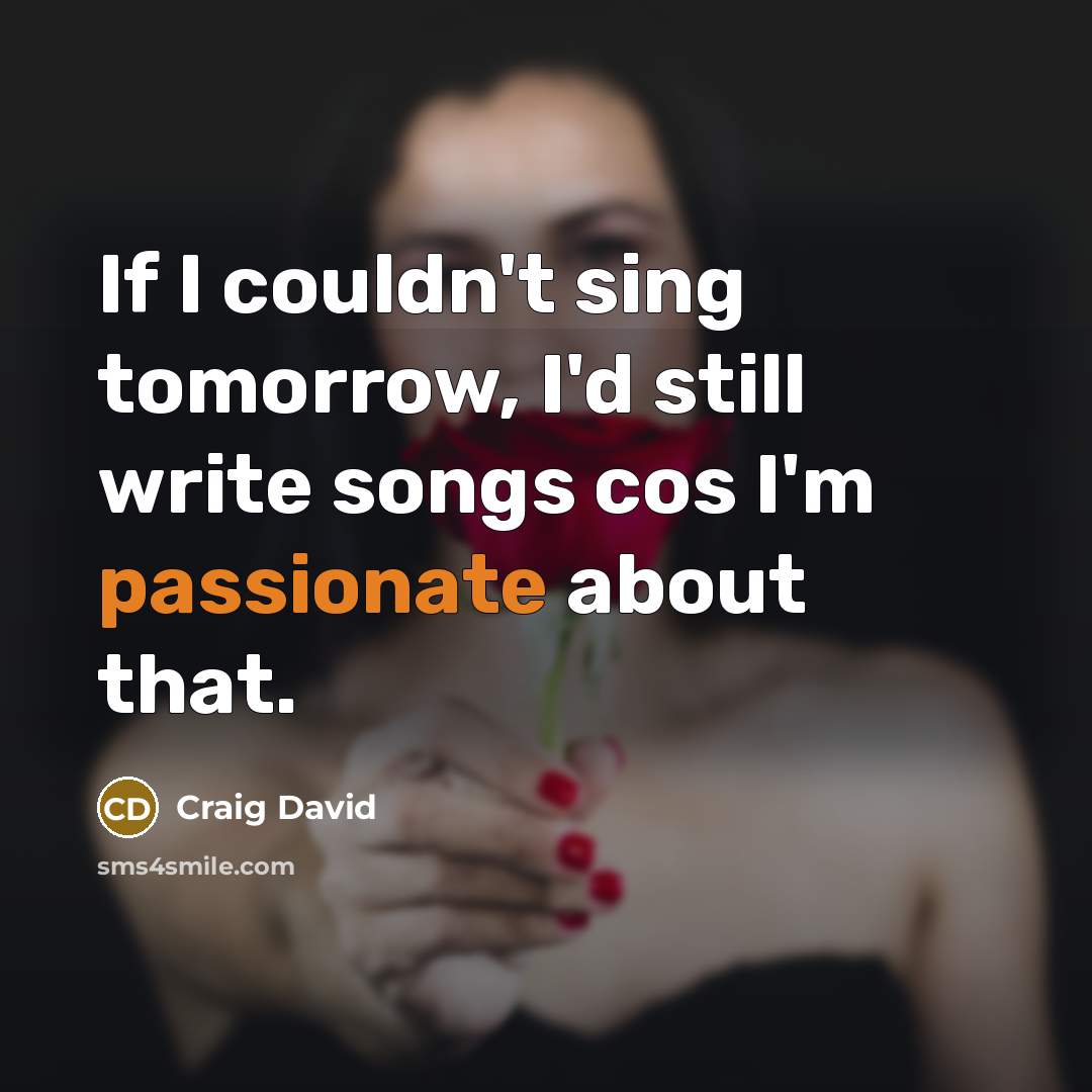 “If I couldn't sing tomorrow, I'd still write songs cos I'm passionate about that.” quote by Craig David