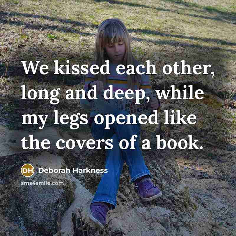 “We kissed each other, long and deep, while my legs opened like the covers of a book.” quote by Deborah Harkness