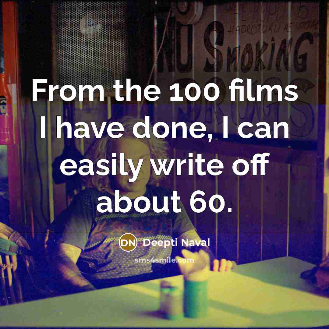 “From the 100 films I have done, I can easily write off about 60.” quote by Deepti Naval