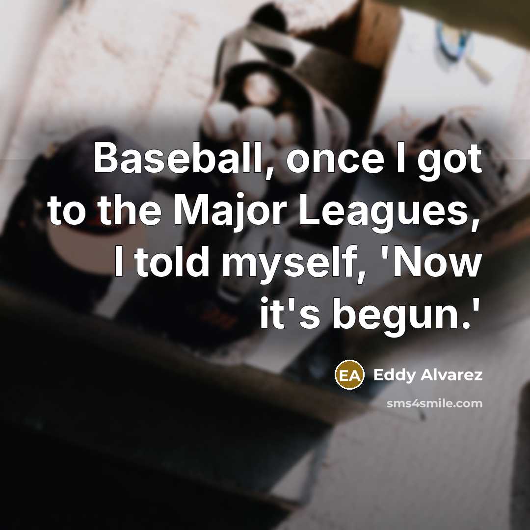 “Baseball, once I got to the Major Leagues, I told myself, 'Now it's begun.'” quote by Eddy Alvarez