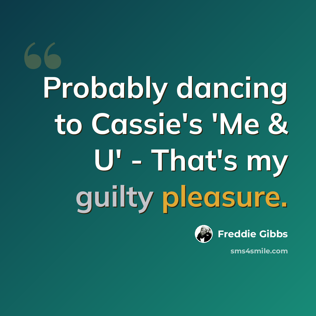 “Probably dancing to Cassie's 'Me & U' - That's my guilty pleasure.” quote by Freddie Gibbs
