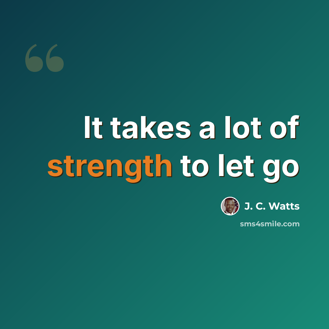 “It takes a lot of strength to let go” quote by J. C. Watts