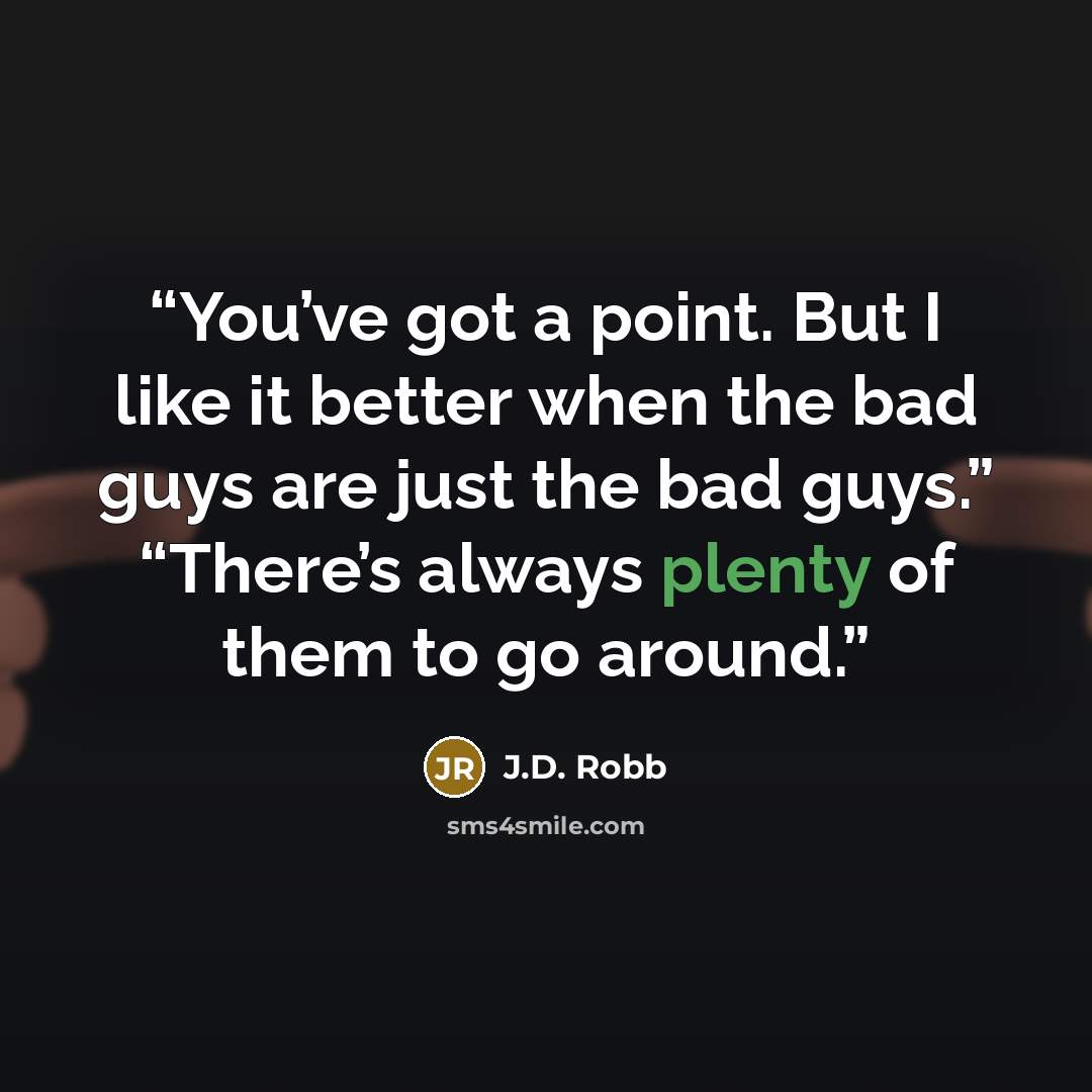 “You’ve got a point. But I like it better when the bad guys are just the bad guys.” “There’s always plenty of them to go around.” quote by J.D. Robb